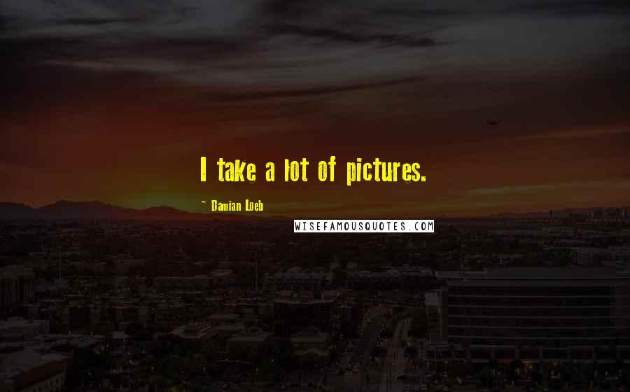 Damian Loeb Quotes: I take a lot of pictures.