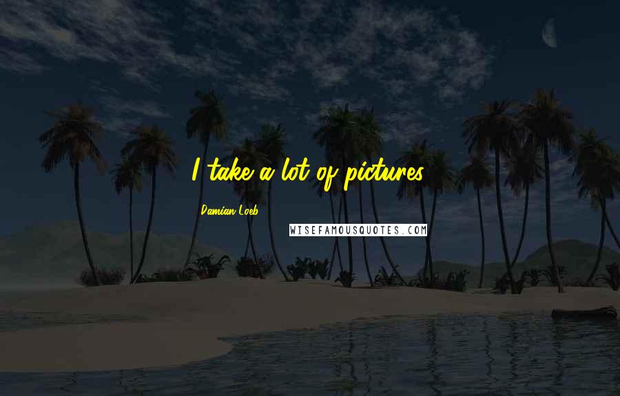 Damian Loeb Quotes: I take a lot of pictures.