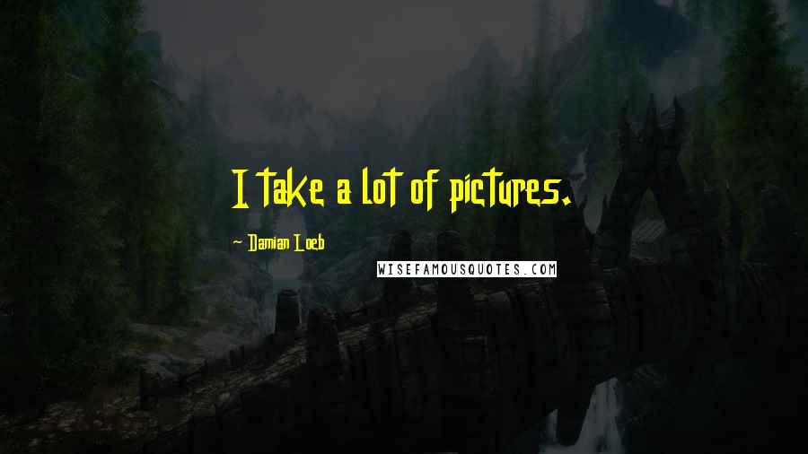 Damian Loeb Quotes: I take a lot of pictures.