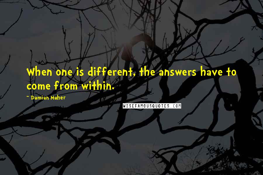 Damian Maher Quotes: When one is different, the answers have to come from within.