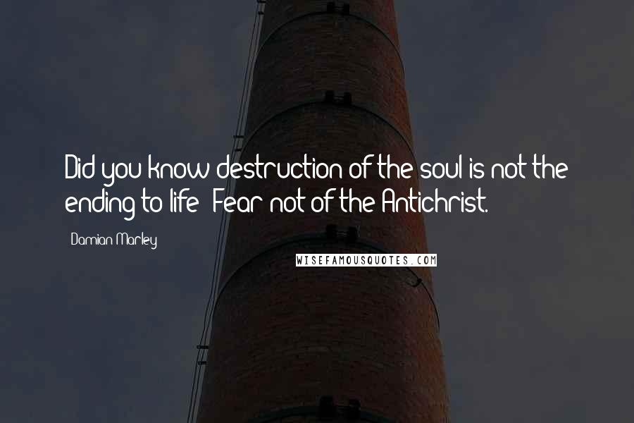 Damian Marley Quotes: Did you know destruction of the soul is not the ending to life: Fear not of the Antichrist.