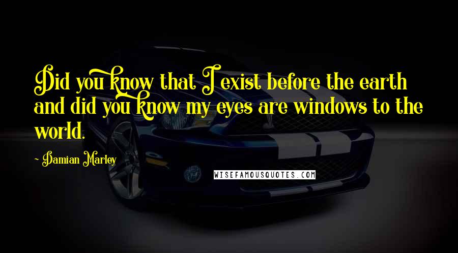 Damian Marley Quotes: Did you know that I exist before the earth and did you know my eyes are windows to the world.