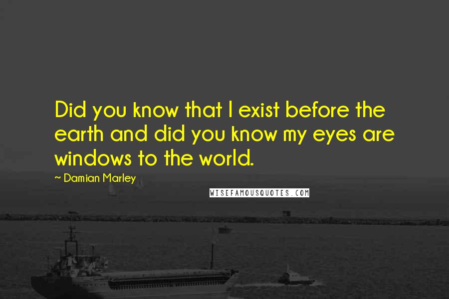 Damian Marley Quotes: Did you know that I exist before the earth and did you know my eyes are windows to the world.