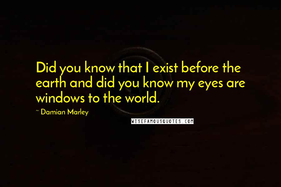 Damian Marley Quotes: Did you know that I exist before the earth and did you know my eyes are windows to the world.