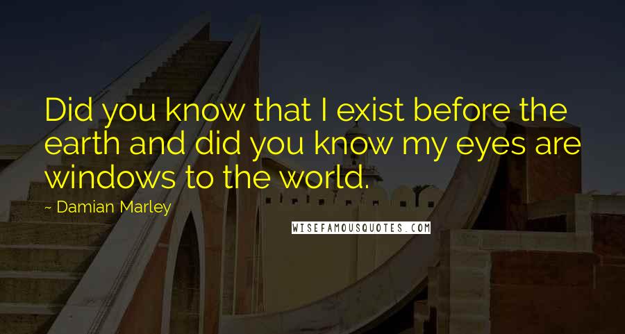 Damian Marley Quotes: Did you know that I exist before the earth and did you know my eyes are windows to the world.