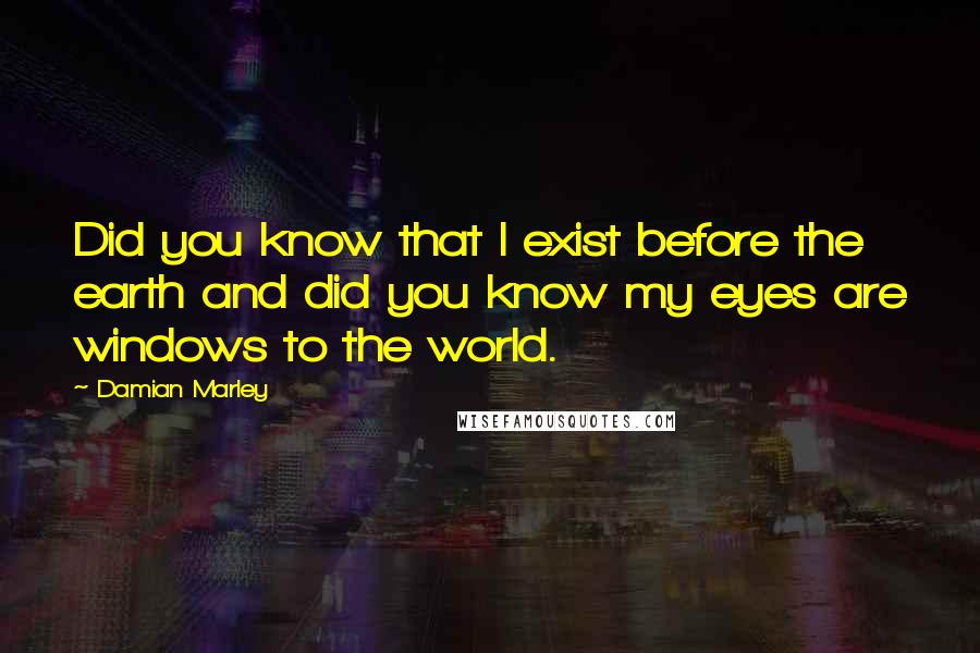 Damian Marley Quotes: Did you know that I exist before the earth and did you know my eyes are windows to the world.