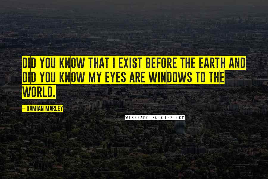 Damian Marley Quotes: Did you know that I exist before the earth and did you know my eyes are windows to the world.