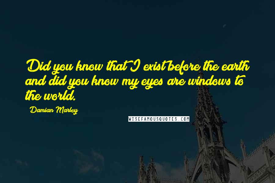 Damian Marley Quotes: Did you know that I exist before the earth and did you know my eyes are windows to the world.