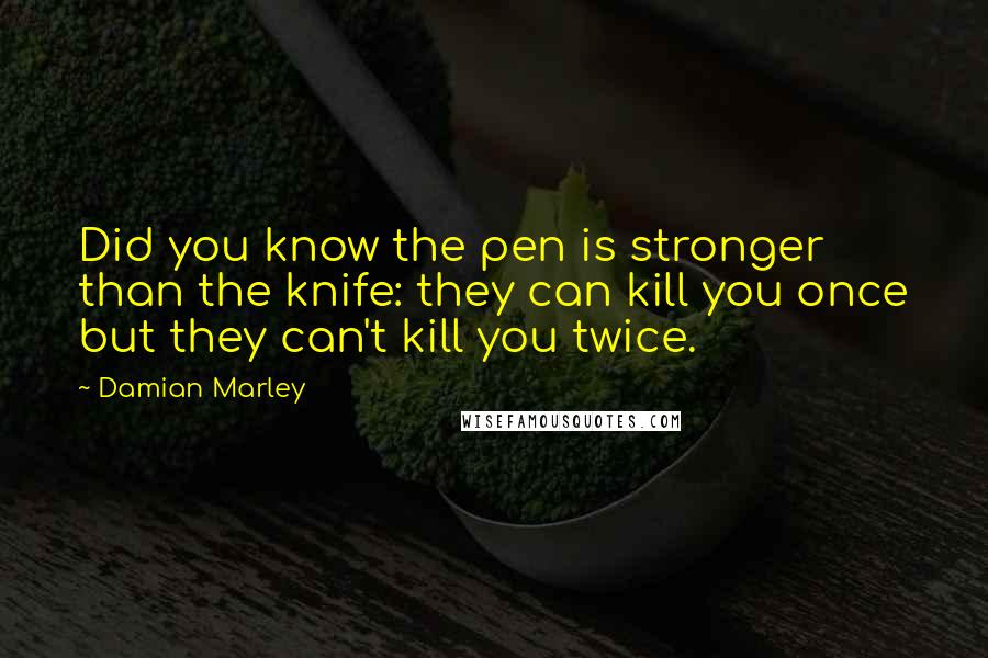 Damian Marley Quotes: Did you know the pen is stronger than the knife: they can kill you once but they can't kill you twice.