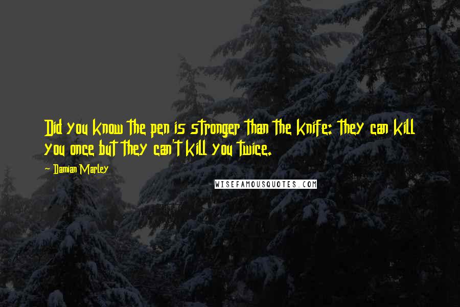 Damian Marley Quotes: Did you know the pen is stronger than the knife: they can kill you once but they can't kill you twice.