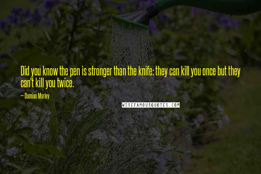 Damian Marley Quotes: Did you know the pen is stronger than the knife: they can kill you once but they can't kill you twice.