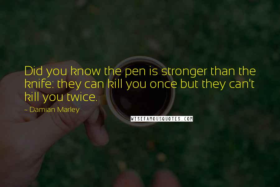 Damian Marley Quotes: Did you know the pen is stronger than the knife: they can kill you once but they can't kill you twice.