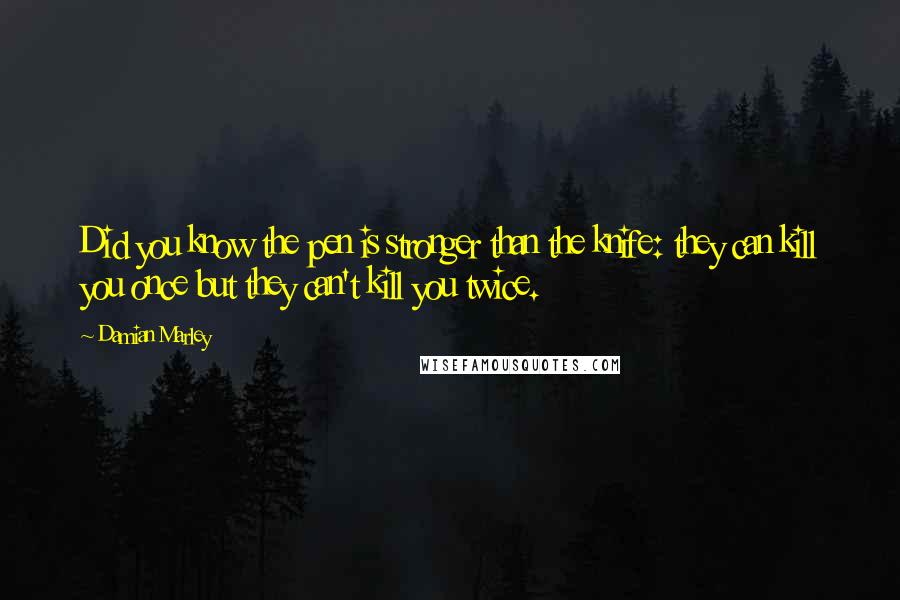 Damian Marley Quotes: Did you know the pen is stronger than the knife: they can kill you once but they can't kill you twice.