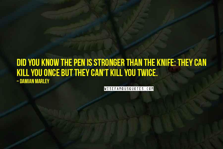 Damian Marley Quotes: Did you know the pen is stronger than the knife: they can kill you once but they can't kill you twice.