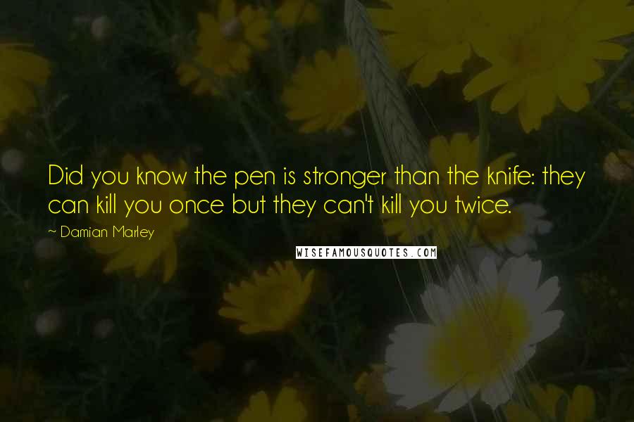 Damian Marley Quotes: Did you know the pen is stronger than the knife: they can kill you once but they can't kill you twice.