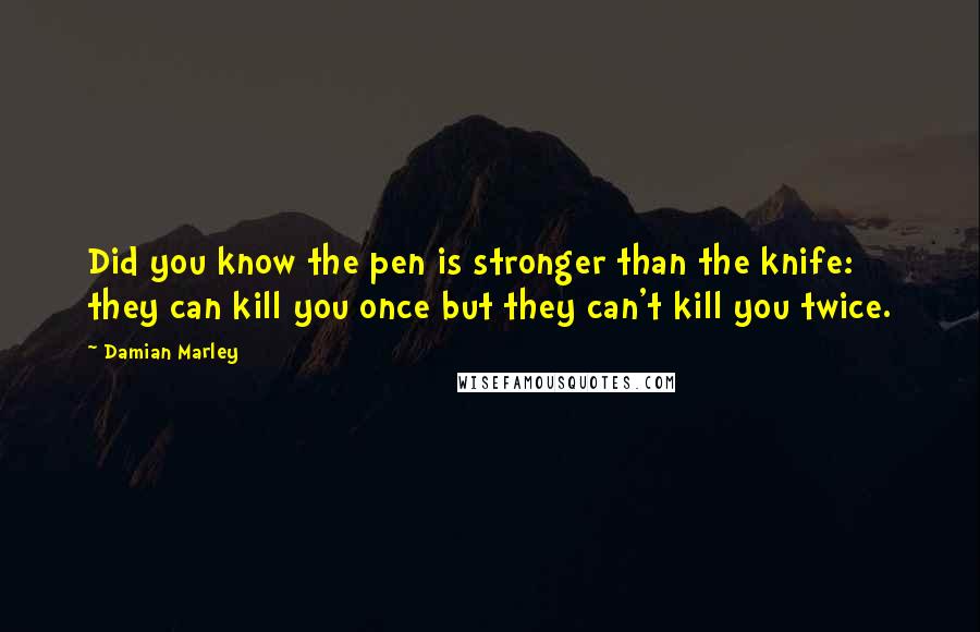 Damian Marley Quotes: Did you know the pen is stronger than the knife: they can kill you once but they can't kill you twice.