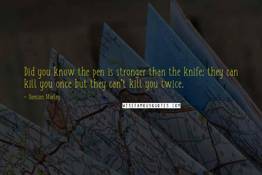 Damian Marley Quotes: Did you know the pen is stronger than the knife: they can kill you once but they can't kill you twice.