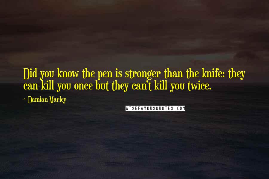 Damian Marley Quotes: Did you know the pen is stronger than the knife: they can kill you once but they can't kill you twice.