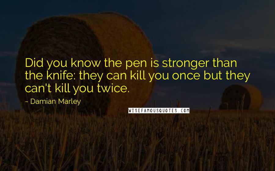 Damian Marley Quotes: Did you know the pen is stronger than the knife: they can kill you once but they can't kill you twice.