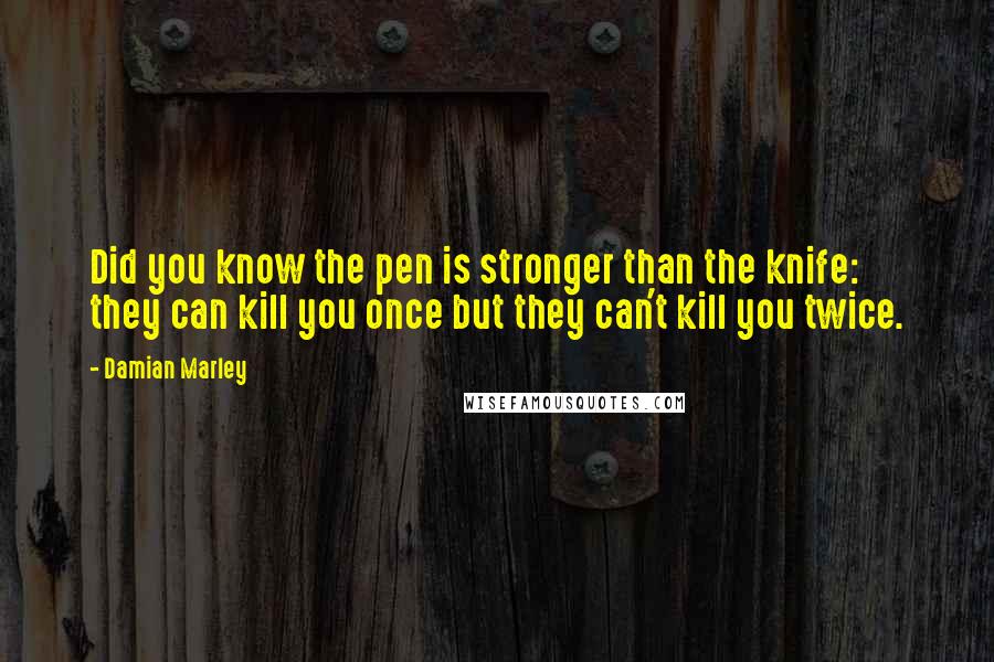 Damian Marley Quotes: Did you know the pen is stronger than the knife: they can kill you once but they can't kill you twice.