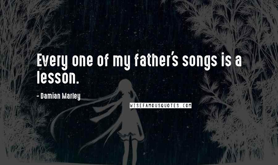 Damian Marley Quotes: Every one of my father's songs is a lesson.