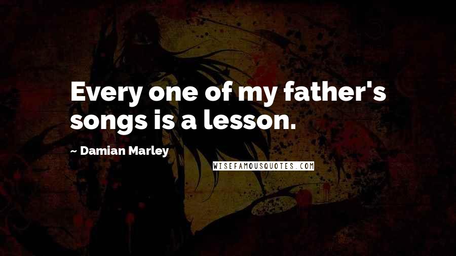 Damian Marley Quotes: Every one of my father's songs is a lesson.