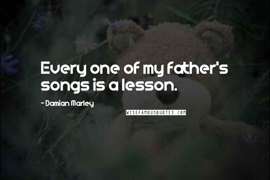 Damian Marley Quotes: Every one of my father's songs is a lesson.