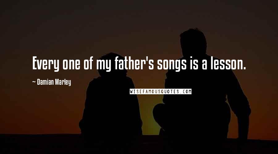 Damian Marley Quotes: Every one of my father's songs is a lesson.