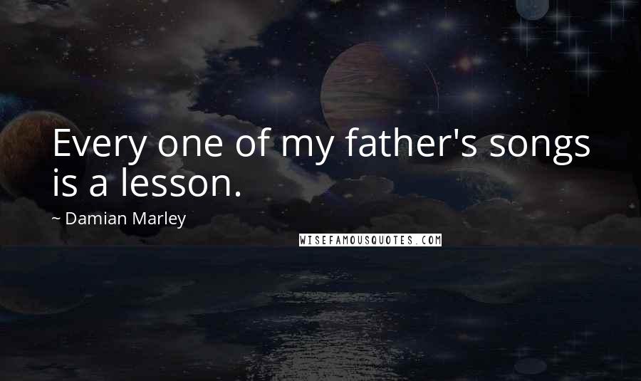 Damian Marley Quotes: Every one of my father's songs is a lesson.