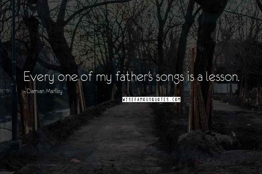 Damian Marley Quotes: Every one of my father's songs is a lesson.