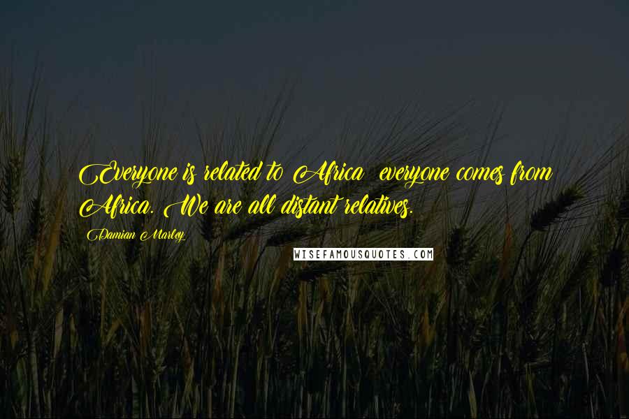 Damian Marley Quotes: Everyone is related to Africa; everyone comes from Africa. We are all distant relatives.