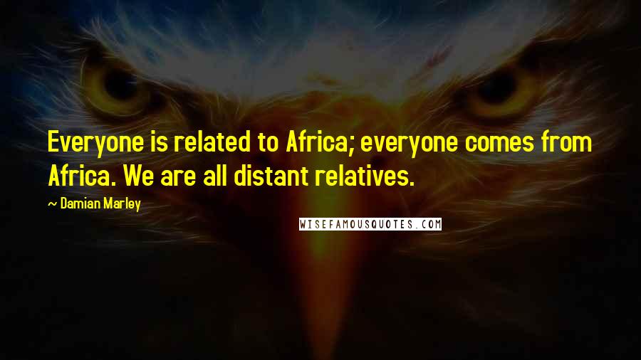 Damian Marley Quotes: Everyone is related to Africa; everyone comes from Africa. We are all distant relatives.