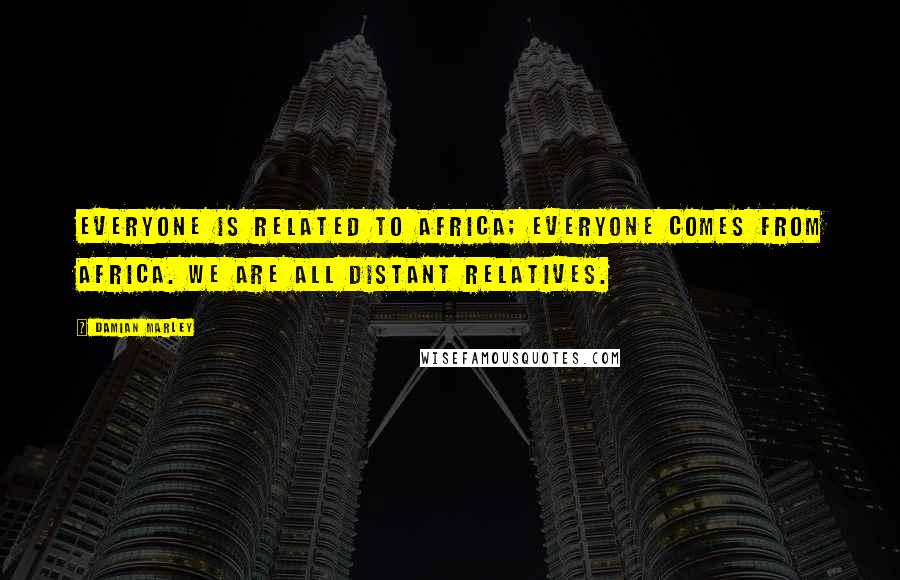 Damian Marley Quotes: Everyone is related to Africa; everyone comes from Africa. We are all distant relatives.