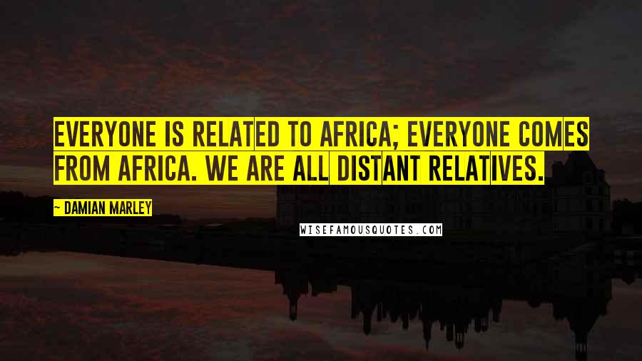 Damian Marley Quotes: Everyone is related to Africa; everyone comes from Africa. We are all distant relatives.