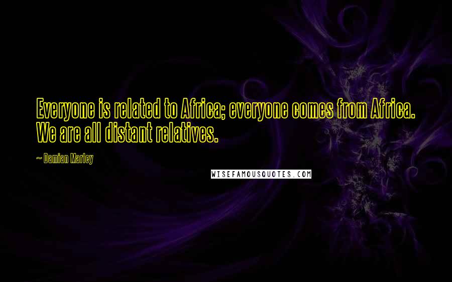 Damian Marley Quotes: Everyone is related to Africa; everyone comes from Africa. We are all distant relatives.