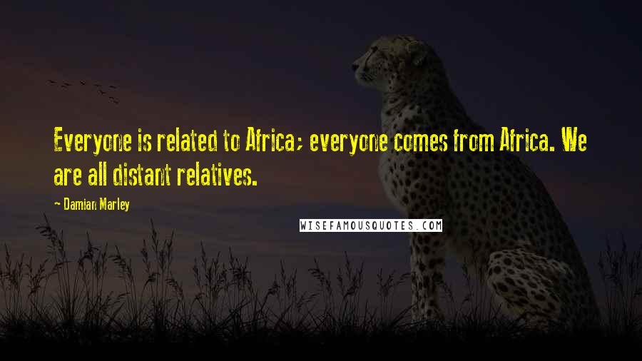 Damian Marley Quotes: Everyone is related to Africa; everyone comes from Africa. We are all distant relatives.