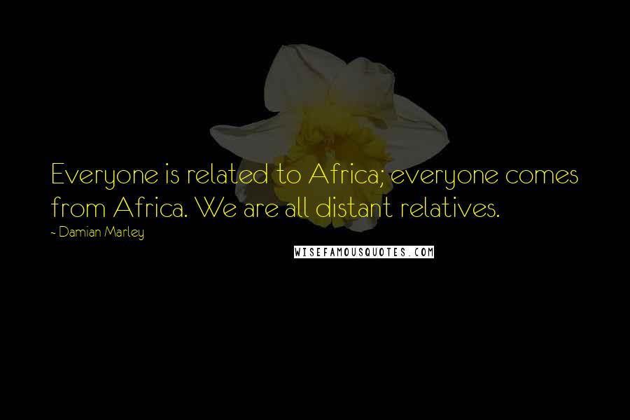 Damian Marley Quotes: Everyone is related to Africa; everyone comes from Africa. We are all distant relatives.
