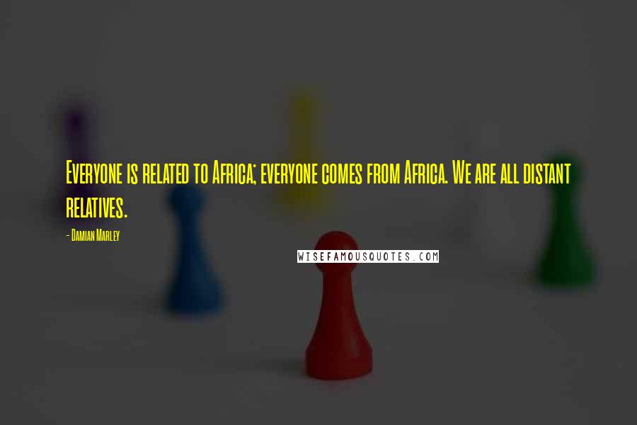 Damian Marley Quotes: Everyone is related to Africa; everyone comes from Africa. We are all distant relatives.