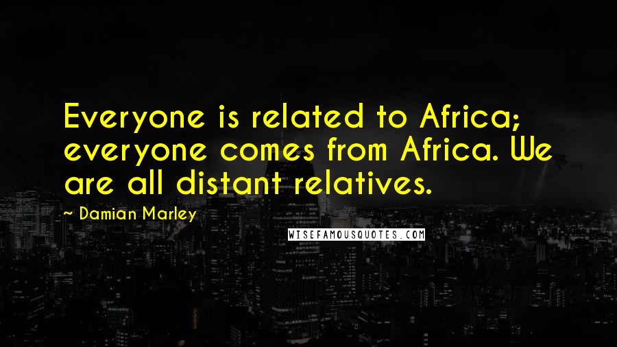 Damian Marley Quotes: Everyone is related to Africa; everyone comes from Africa. We are all distant relatives.