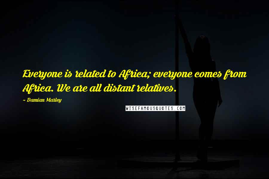 Damian Marley Quotes: Everyone is related to Africa; everyone comes from Africa. We are all distant relatives.