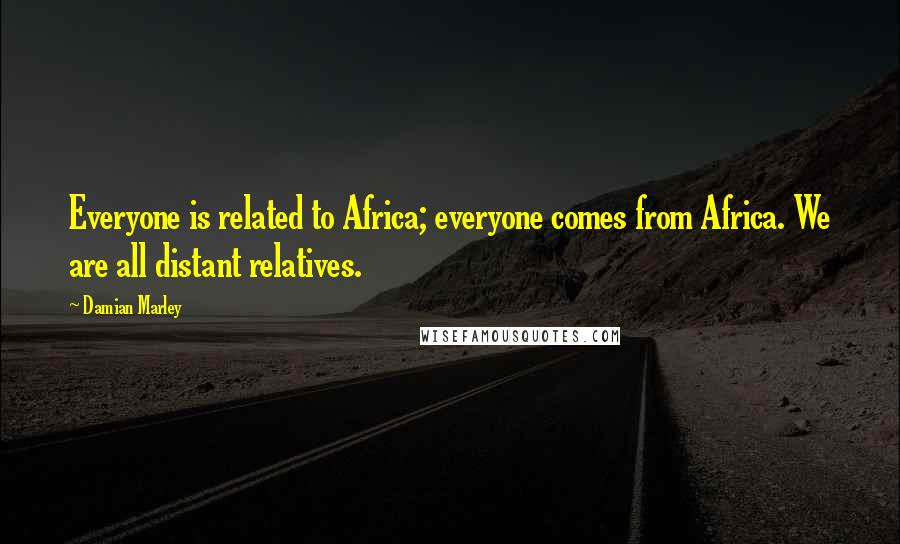 Damian Marley Quotes: Everyone is related to Africa; everyone comes from Africa. We are all distant relatives.