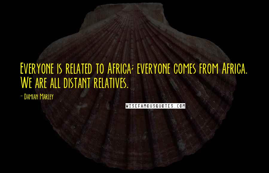 Damian Marley Quotes: Everyone is related to Africa; everyone comes from Africa. We are all distant relatives.