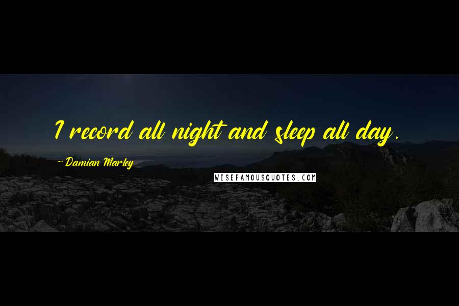 Damian Marley Quotes: I record all night and sleep all day.