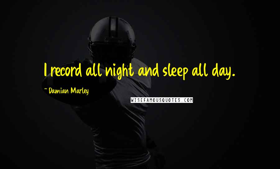 Damian Marley Quotes: I record all night and sleep all day.