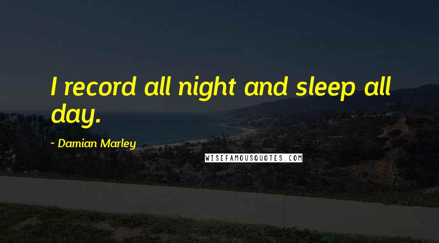 Damian Marley Quotes: I record all night and sleep all day.