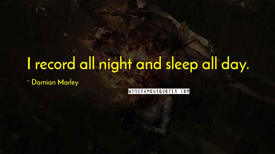 Damian Marley Quotes: I record all night and sleep all day.