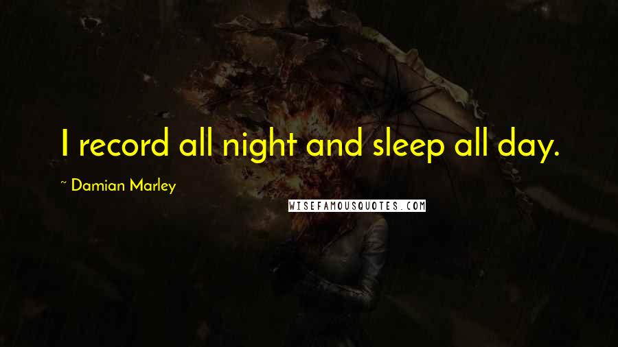 Damian Marley Quotes: I record all night and sleep all day.