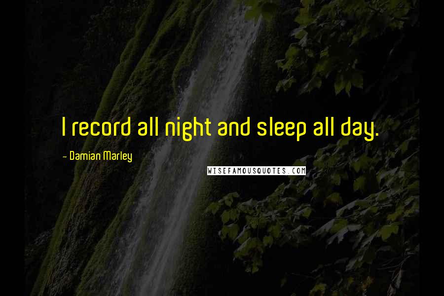 Damian Marley Quotes: I record all night and sleep all day.