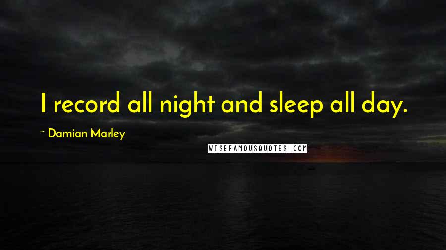 Damian Marley Quotes: I record all night and sleep all day.