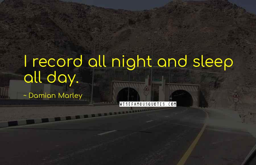 Damian Marley Quotes: I record all night and sleep all day.